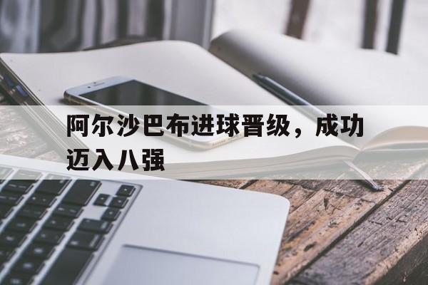阿尔沙巴布进球晋级，成功迈入八强的简单介绍